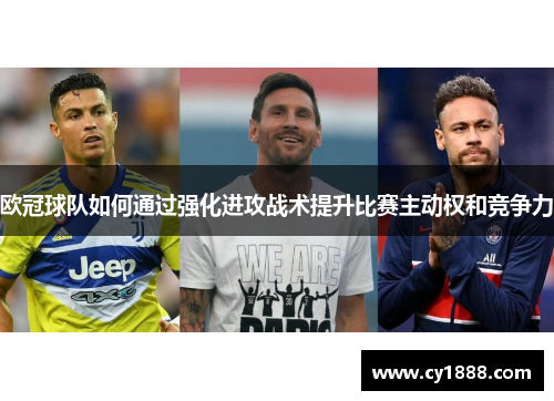 欧冠球队如何通过强化进攻战术提升比赛主动权和竞争力