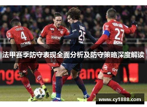 法甲赛季防守表现全面分析及防守策略深度解读