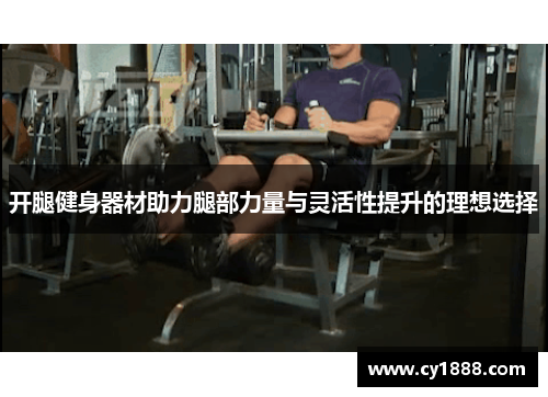开腿健身器材助力腿部力量与灵活性提升的理想选择