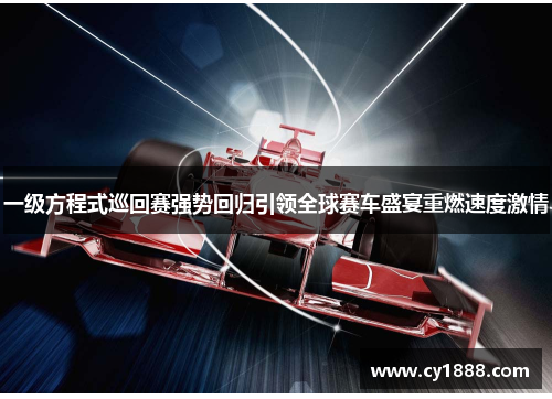 一级方程式巡回赛强势回归引领全球赛车盛宴重燃速度激情