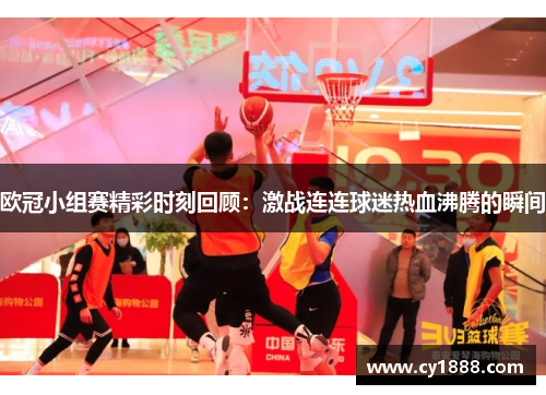 欧冠小组赛精彩时刻回顾：激战连连球迷热血沸腾的瞬间