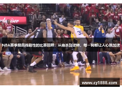 NBA赛季最具戏剧性的比赛回顾：从绝杀到逆转，每一刻都让人心跳加速