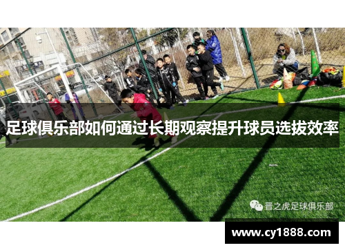 足球俱乐部如何通过长期观察提升球员选拔效率